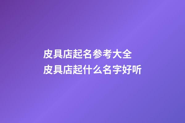 皮具店起名参考大全 皮具店起什么名字好听-第1张-店铺起名-玄机派